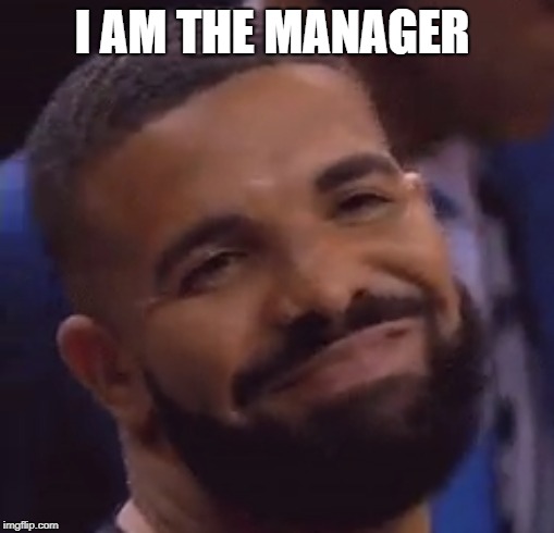 I AM THE MANAGER | image tagged in memes,drake | made w/ Imgflip meme maker