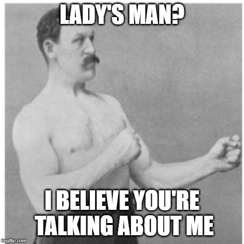 Overly Manly Man Meme | LADY'S MAN? I BELIEVE YOU'RE TALKING ABOUT ME | image tagged in memes,overly manly man | made w/ Imgflip meme maker