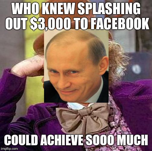 Creepy Condescending Wonka Meme | WHO KNEW SPLASHING OUT $3,000 TO FACEBOOK COULD ACHIEVE SOOO MUCH | image tagged in memes,creepy condescending wonka | made w/ Imgflip meme maker