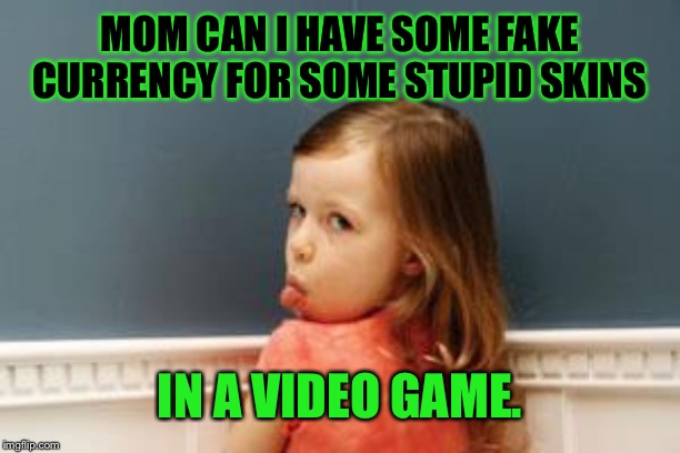 spoiled kid | MOM CAN I HAVE SOME FAKE CURRENCY FOR SOME STUPID SKINS IN A VIDEO GAME. | image tagged in spoiled kid | made w/ Imgflip meme maker