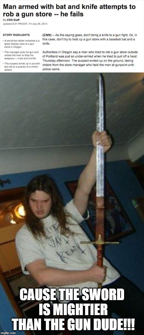 You Can't Fix Stupid | CAUSE THE SWORD IS MIGHTIER THAN THE GUN DUDE!!! | image tagged in idiot with sword | made w/ Imgflip meme maker