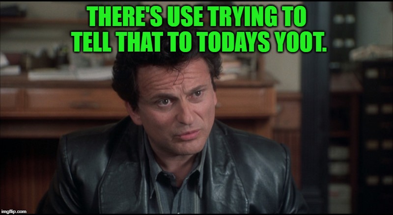 My Cousin Vinny | THERE'S USE TRYING TO TELL THAT TO TODAYS YOOT. | image tagged in my cousin vinny | made w/ Imgflip meme maker