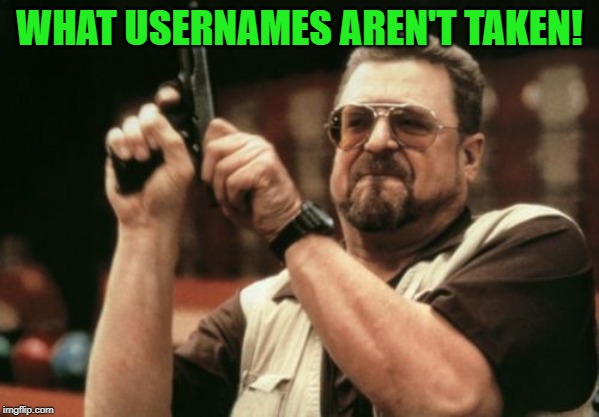 Am I The Only One Around Here Meme | WHAT USERNAMES AREN'T TAKEN! | image tagged in memes,am i the only one around here | made w/ Imgflip meme maker