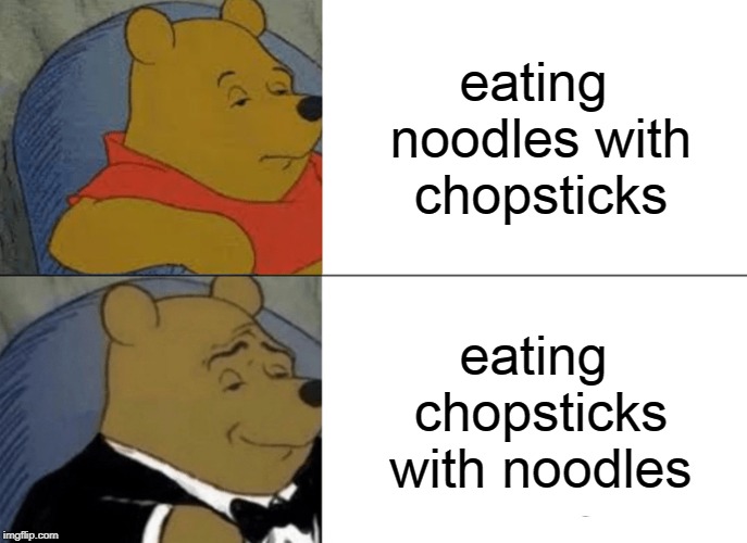 Tuxedo Winnie The Pooh Meme | eating noodles with chopsticks; eating chopsticks with noodles | image tagged in memes,tuxedo winnie the pooh | made w/ Imgflip meme maker