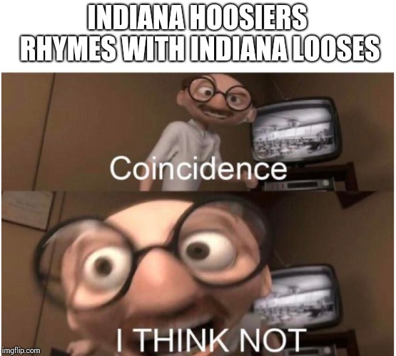 Coincidence, I THINK NOT | INDIANA HOOSIERS RHYMES WITH INDIANA LOOSES | image tagged in coincidence i think not | made w/ Imgflip meme maker