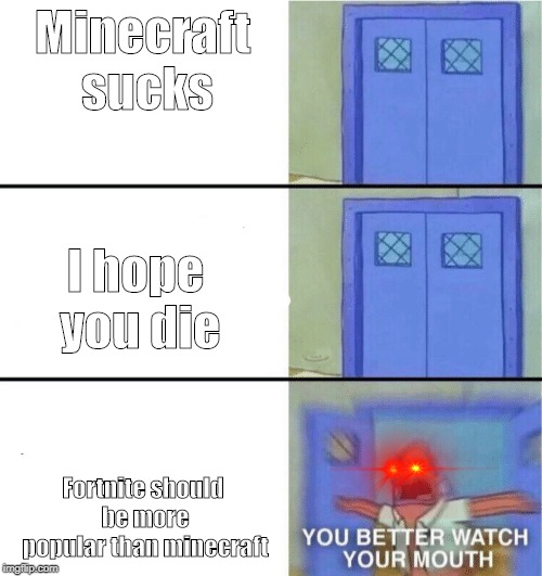 You better watch your mouth | Minecraft sucks; I hope you die; Fortnite should be more popular than minecraft | image tagged in you better watch your mouth | made w/ Imgflip meme maker
