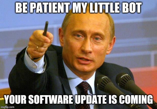 Good Guy Putin Meme | BE PATIENT MY LITTLE BOT YOUR SOFTWARE UPDATE IS COMING | image tagged in memes,good guy putin | made w/ Imgflip meme maker