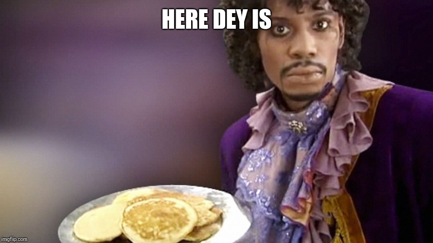 Dave Chappelle Prince Pancakes | HERE DEY IS | image tagged in dave chappelle prince pancakes | made w/ Imgflip meme maker