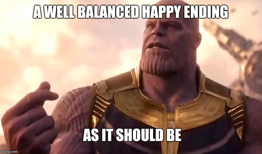 thanos snap | A WELL BALANCED HAPPY ENDING AS IT SHOULD BE | image tagged in thanos snap | made w/ Imgflip meme maker