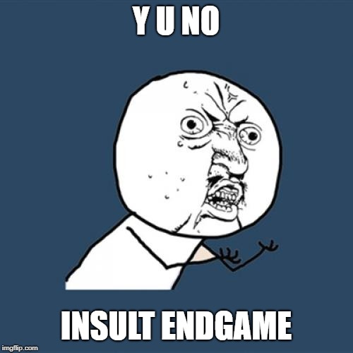 Y U No Meme | Y U NO INSULT ENDGAME | image tagged in memes,y u no | made w/ Imgflip meme maker