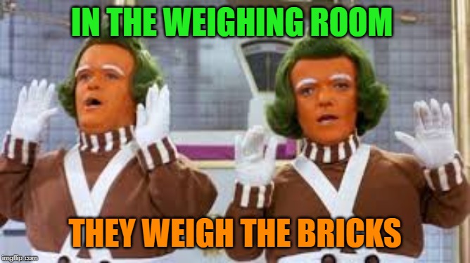 IN THE WEIGHING ROOM THEY WEIGH THE BRICKS | made w/ Imgflip meme maker