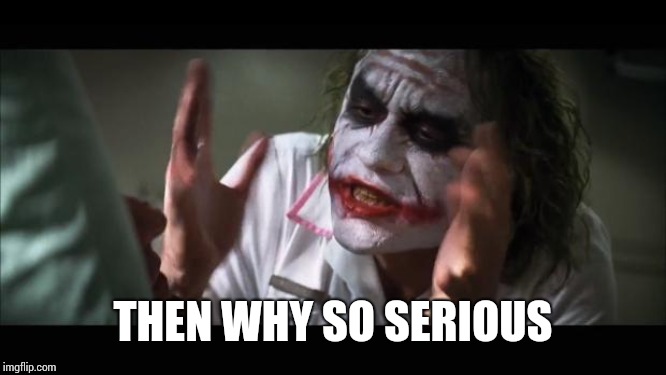 And everybody loses their minds Meme | THEN WHY SO SERIOUS | image tagged in memes,and everybody loses their minds | made w/ Imgflip meme maker