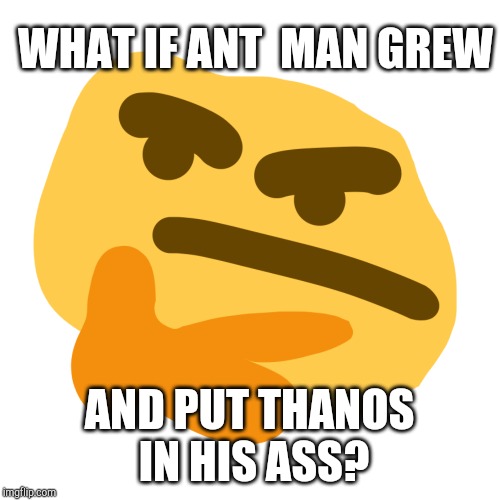 Thonk but its another similar and shitty version | WHAT IF ANT  MAN GREW; AND PUT THANOS IN HIS ASS? | image tagged in thonk but its another similar and shitty version | made w/ Imgflip meme maker