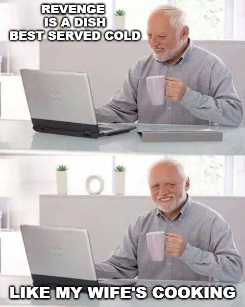 Hide the Pain Harold | REVENGE IS A DISH BEST SERVED COLD; LIKE MY WIFE'S COOKING | image tagged in memes,hide the pain harold | made w/ Imgflip meme maker