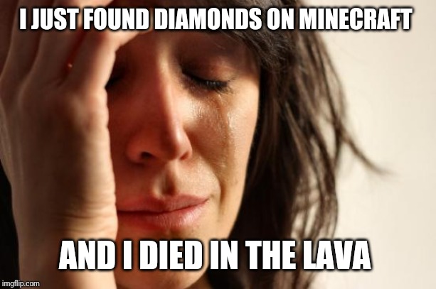 First World Problems Meme | I JUST FOUND DIAMONDS ON MINECRAFT; AND I DIED IN THE LAVA | image tagged in memes,first world problems | made w/ Imgflip meme maker