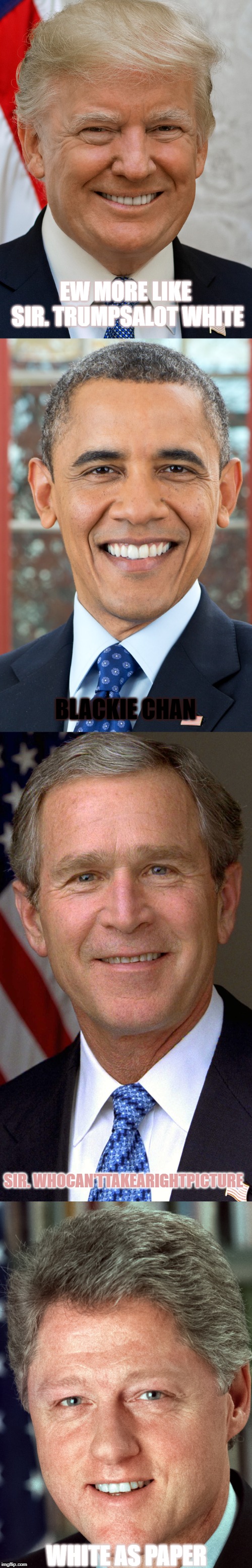 Presidents of the USA | EW MORE LIKE SIR. TRUMPSALOT WHITE; BLACKIE CHAN; SIR. WHOCAN'TTAKEARIGHTPICTURE; WHITE AS PAPER | image tagged in president,usa,donald,obama,george,bill | made w/ Imgflip meme maker