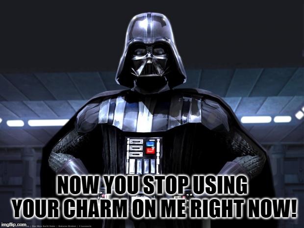 Darth Vader | NOW YOU STOP USING YOUR CHARM ON ME RIGHT NOW! | image tagged in darth vader | made w/ Imgflip meme maker