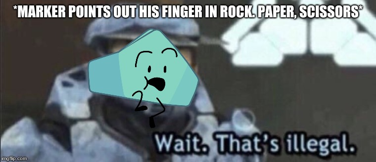 Foldy's Rules Stay | *MARKER POINTS OUT HIS FINGER IN ROCK. PAPER, SCISSORS* | image tagged in wait thats illegal,foldy,bfb,jacknjellify,haha,marker | made w/ Imgflip meme maker