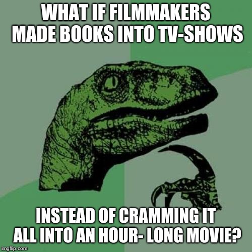 TV-Show Movies | WHAT IF FILMMAKERS MADE BOOKS INTO TV-SHOWS; INSTEAD OF CRAMMING IT ALL INTO AN HOUR- LONG MOVIE? | image tagged in memes,philosoraptor,tv,books,movies,logic | made w/ Imgflip meme maker