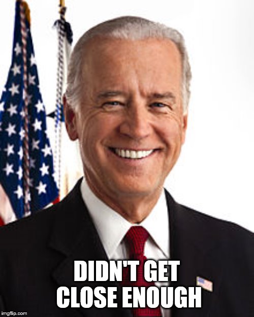 Joe Biden Meme | DIDN'T GET CLOSE ENOUGH | image tagged in memes,joe biden | made w/ Imgflip meme maker