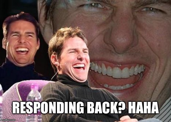 Tom Cruise laugh | RESPONDING BACK? HAHA | image tagged in tom cruise laugh | made w/ Imgflip meme maker