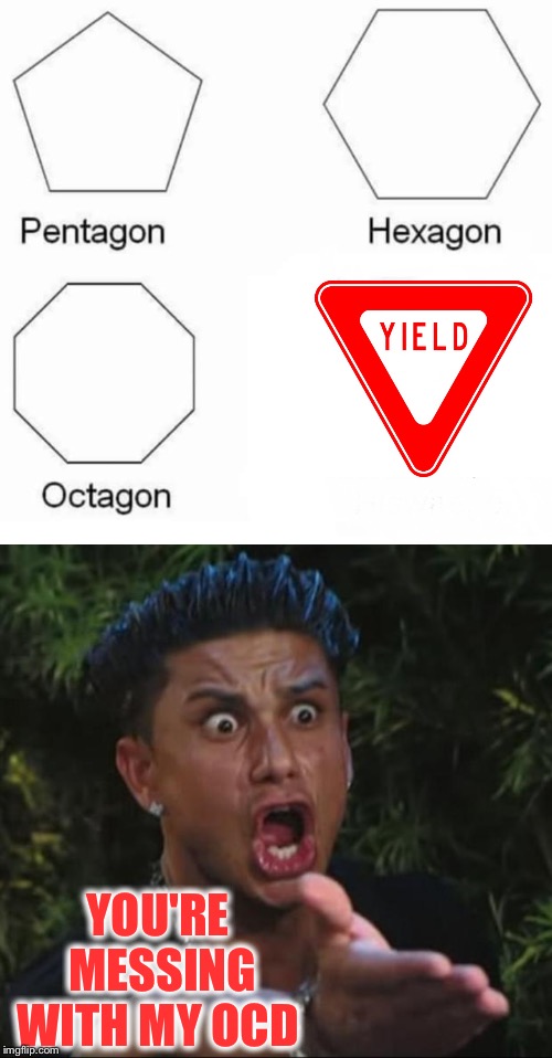 Sorry!  Haha not really! | YOU'RE MESSING WITH MY OCD | image tagged in memes,dj pauly d,pentagon hexagon octagon,ocd | made w/ Imgflip meme maker
