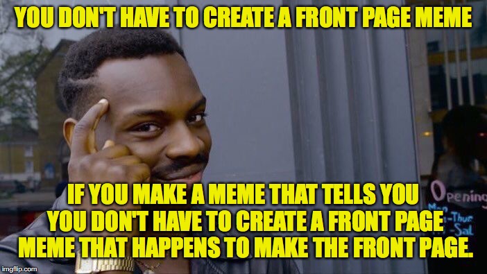 Think about it |  YOU DON'T HAVE TO CREATE A FRONT PAGE MEME; IF YOU MAKE A MEME THAT TELLS YOU YOU DON'T HAVE TO CREATE A FRONT PAGE MEME THAT HAPPENS TO MAKE THE FRONT PAGE. | image tagged in memes,roll safe think about it,front page,funny memes,ben carson | made w/ Imgflip meme maker