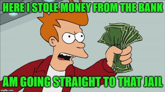 Shut Up And Take My Money Fry Meme | HERE I STOLE MONEY FROM THE BANK AM GOING STRAIGHT TO THAT JAIL | image tagged in memes,shut up and take my money fry | made w/ Imgflip meme maker