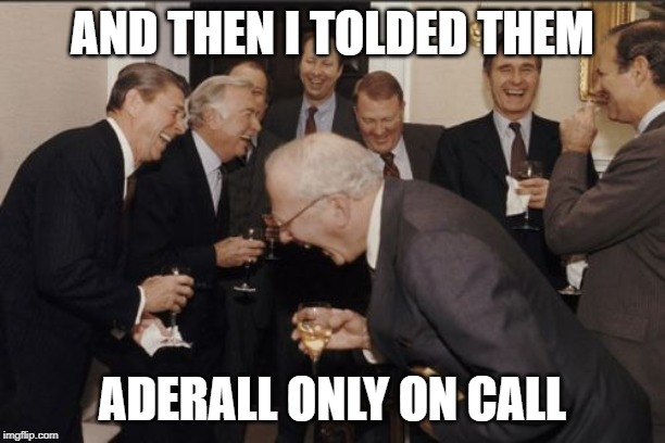 Laughing Men In Suits Meme | AND THEN I TOLDED THEM; ADERALL ONLY ON CALL | image tagged in memes,laughing men in suits | made w/ Imgflip meme maker