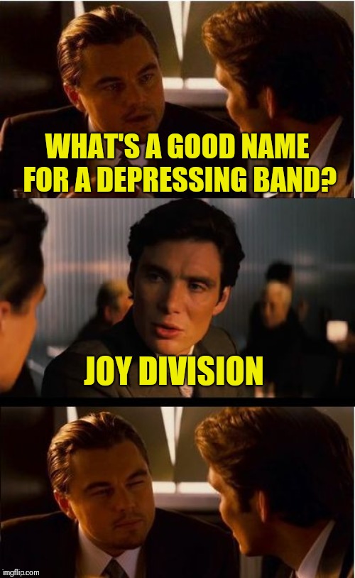 Inception Meme | WHAT'S A GOOD NAME FOR A DEPRESSING BAND? JOY DIVISION | image tagged in memes,inception | made w/ Imgflip meme maker