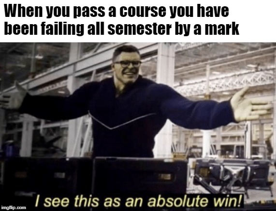 I See This as an Absolute Win! | When you pass a course you have been failing all semester by a mark | image tagged in i see this as an absolute win | made w/ Imgflip meme maker