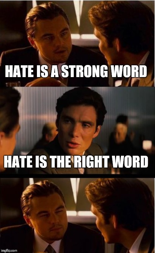 Inception Meme | HATE IS A STRONG WORD HATE IS THE RIGHT WORD | image tagged in memes,inception | made w/ Imgflip meme maker