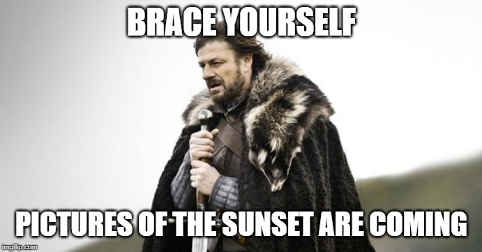 Winter Is Coming | BRACE YOURSELF; PICTURES OF THE SUNSET ARE COMING | image tagged in winter is coming,madisonwi | made w/ Imgflip meme maker