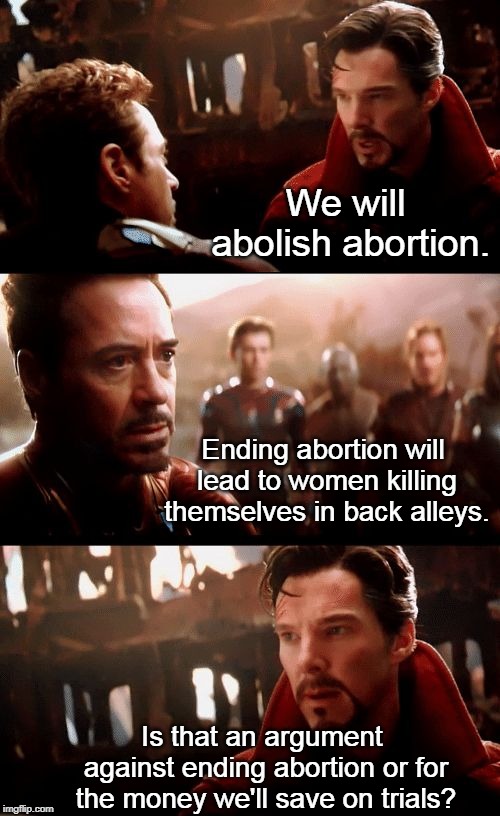 He has seen the future, it will happen. | We will abolish abortion. Ending abortion will lead to women killing themselves in back alleys. Is that an argument against ending abortion or for the money we'll save on trials? | image tagged in dr strange futures,abortion ban,abortion is murder,infinity war - 14mil futures,memes | made w/ Imgflip meme maker