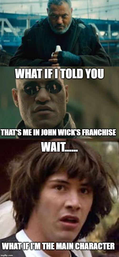 WHAT IF I TOLD YOU; THAT'S ME IN JOHN WICK'S FRANCHISE; WAIT...... WHAT IF I'M THE MAIN CHARACTER | image tagged in memes,conspiracy keanu,matrix morpheus | made w/ Imgflip meme maker