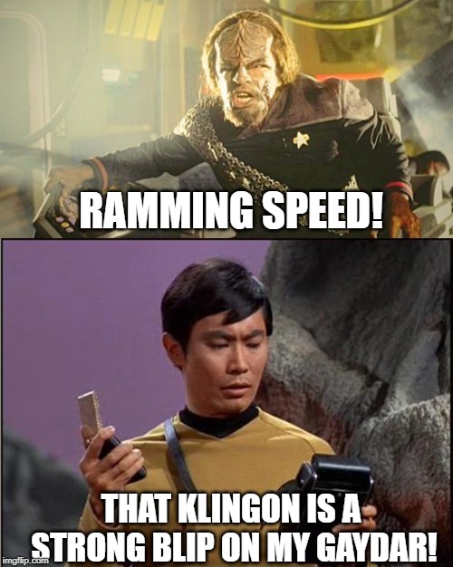 Sulu Outs Worf | RAMMING SPEED! THAT KLINGON IS A STRONG BLIP ON MY GAYDAR! | image tagged in gaydar sulu star trek,worf | made w/ Imgflip meme maker