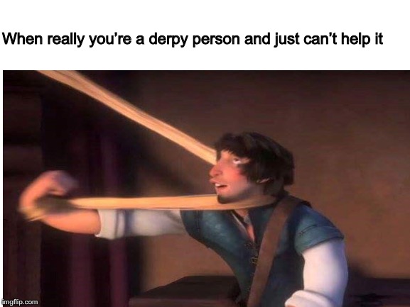 Whoaaay | When really you’re a derpy person and just can’t help it | image tagged in relatable,funny,fml,again,dank meme | made w/ Imgflip meme maker