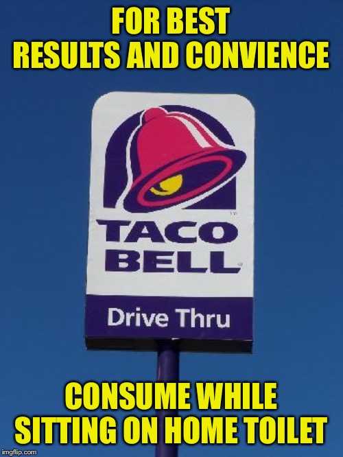 Taco Bell Sign | FOR BEST RESULTS AND CONVIENCE; CONSUME WHILE SITTING ON HOME TOILET | image tagged in taco bell sign | made w/ Imgflip meme maker