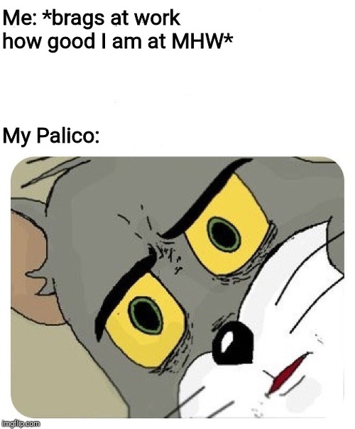 Me: *brags at work how good I am at MHW*; My Palico: | made w/ Imgflip meme maker