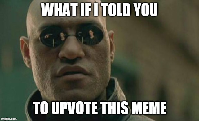 Your upvotes are appreciated | WHAT IF I TOLD YOU; TO UPVOTE THIS MEME | image tagged in memes,matrix morpheus,upvotes,begging | made w/ Imgflip meme maker