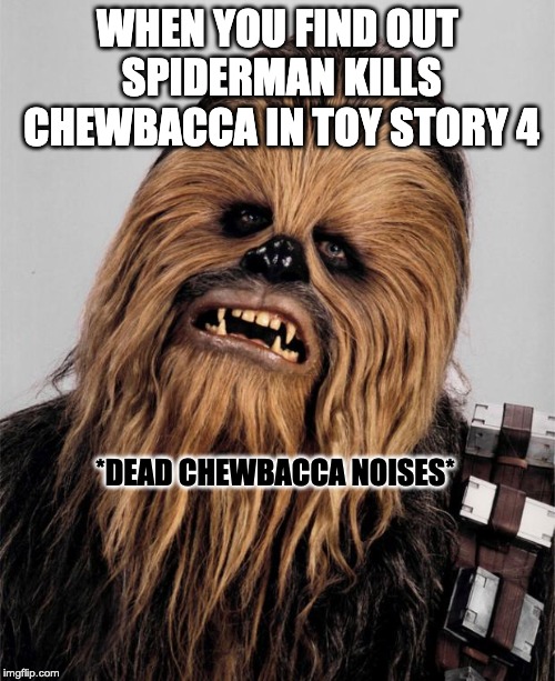 Chewbacca | WHEN YOU FIND OUT SPIDERMAN KILLS CHEWBACCA IN TOY STORY 4; *DEAD CHEWBACCA NOISES* | image tagged in chewbacca | made w/ Imgflip meme maker