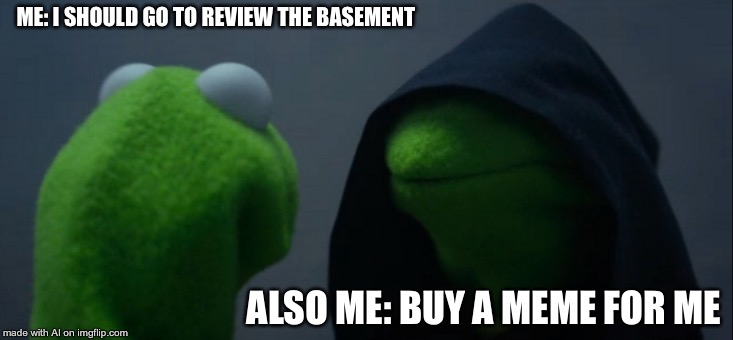 Better check the basement, kiddos! | ME: I SHOULD GO TO REVIEW THE BASEMENT; ALSO ME: BUY A MEME FOR ME | image tagged in memes,evil kermit | made w/ Imgflip meme maker