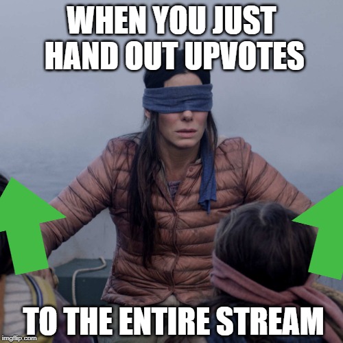 Blind upvoting | WHEN YOU JUST HAND OUT UPVOTES; TO THE ENTIRE STREAM | image tagged in memes,bird box,stream,upvotes,blind | made w/ Imgflip meme maker