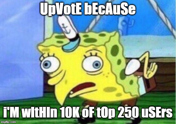 Top 250 here I come! | UpVotE bEcAuSe; i'M wItHIn 10K oF tOp 250 uSErs | image tagged in memes,mocking spongebob,top 250,upvotes,begging | made w/ Imgflip meme maker