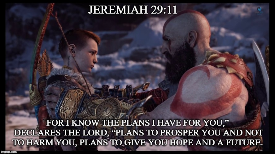 JEREMIAH 29:11; FOR I KNOW THE PLANS I HAVE FOR YOU,” DECLARES THE LORD, “PLANS TO PROSPER YOU AND NOT TO HARM YOU, PLANS TO GIVE YOU HOPE AND A FUTURE. | image tagged in god of war | made w/ Imgflip meme maker