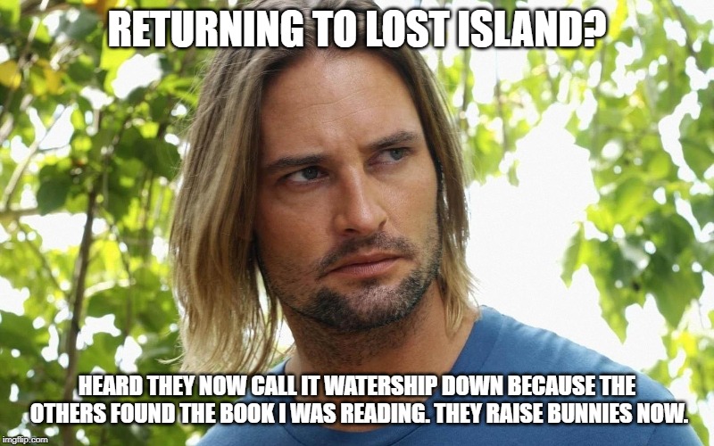 Lost meets Watership down | RETURNING TO LOST ISLAND? HEARD THEY NOW CALL IT WATERSHIP DOWN BECAUSE THE OTHERS FOUND THE BOOK I WAS READING. THEY RAISE BUNNIES NOW. | image tagged in lost,old books | made w/ Imgflip meme maker