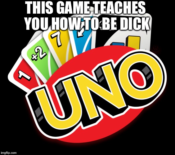 UNO | THIS GAME TEACHES YOU HOW TO BE DICK | image tagged in uno | made w/ Imgflip meme maker