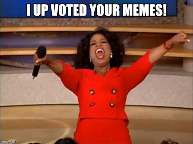 Oprah you get a.... | I UP VOTED YOUR MEMES! | image tagged in oprah you get a | made w/ Imgflip meme maker