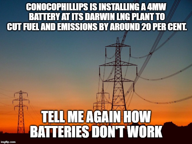 power line | CONOCOPHILLIPS IS INSTALLING A 4MW BATTERY AT ITS DARWIN LNG PLANT TO CUT FUEL AND EMISSIONS BY AROUND 20 PER CENT. TELL ME AGAIN HOW BATTERIES DON'T WORK | image tagged in power line | made w/ Imgflip meme maker
