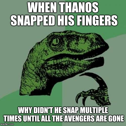 Philosoraptor Meme | WHEN THANOS SNAPPED HIS FINGERS; WHY DIDN'T HE SNAP MULTIPLE TIMES UNTIL ALL THE AVENGERS ARE GONE | image tagged in memes,philosoraptor | made w/ Imgflip meme maker